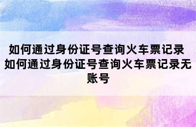 如何通过身份证号查询火车票记录 如何通过身份证号查询火车票记录无账号